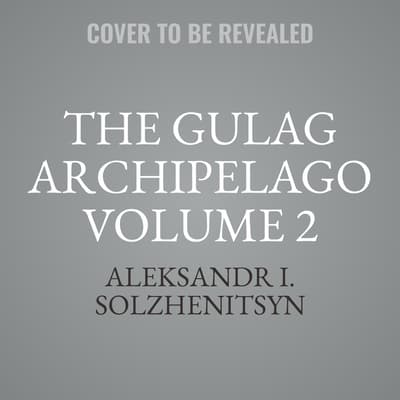 The Gulag Archipelago Volume 2 by Aleksandr I. Solzhenitsyn audiobook