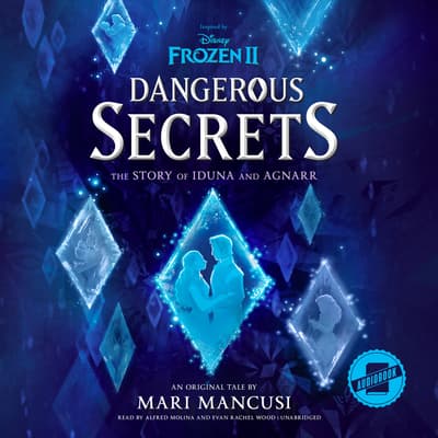 Frozen 2: Dangerous Secrets: The Story of Iduna and Agnarr by Mari Mancusi audiobook