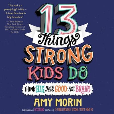 13 Things Strong Kids Do: Think Big, Feel Good, Act Brave by Amy Morin audiobook