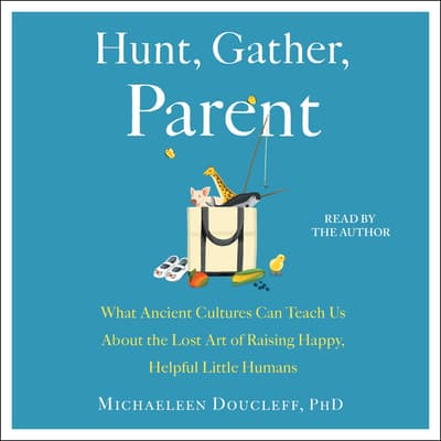 Hunt, Gather, Parent by Michaeleen Doucleff audiobook
