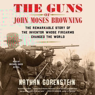 The Guns of John Moses Browning by Nathan Gorenstein audiobook