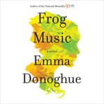 Frog Music Audiobook Written By Emma Donoghue